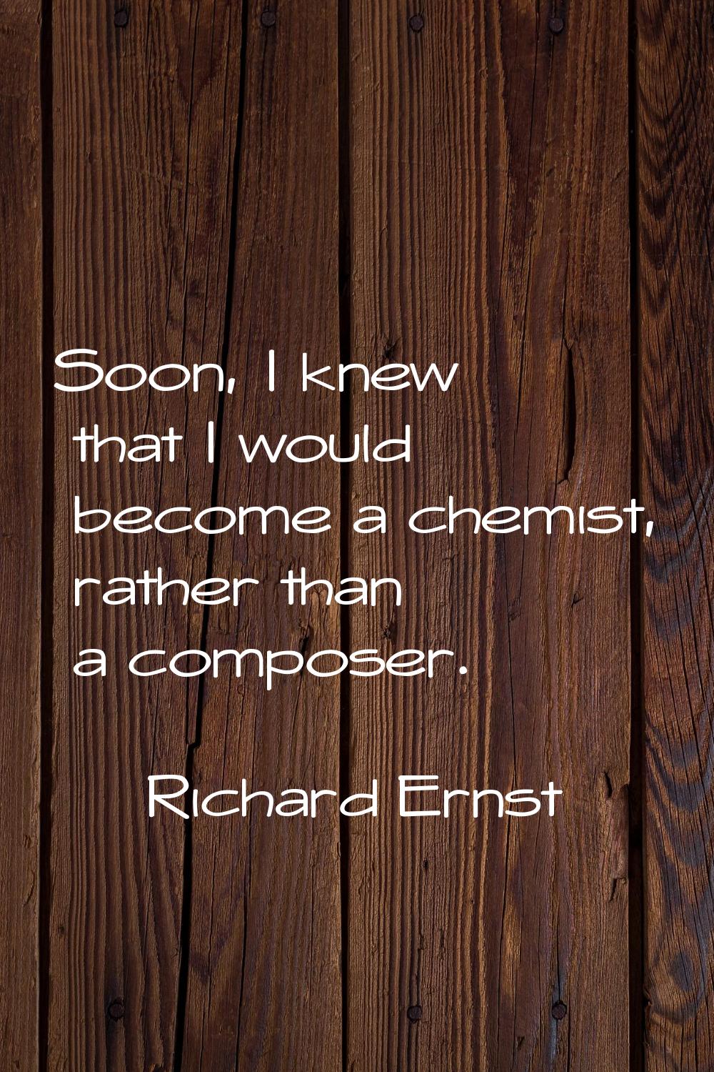 Soon, I knew that I would become a chemist, rather than a composer.