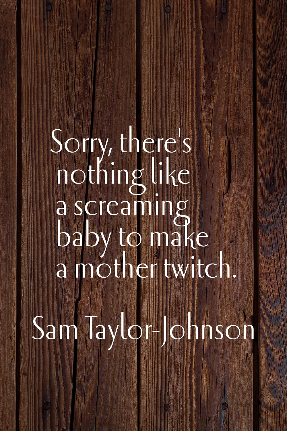 Sorry, there's nothing like a screaming baby to make a mother twitch.