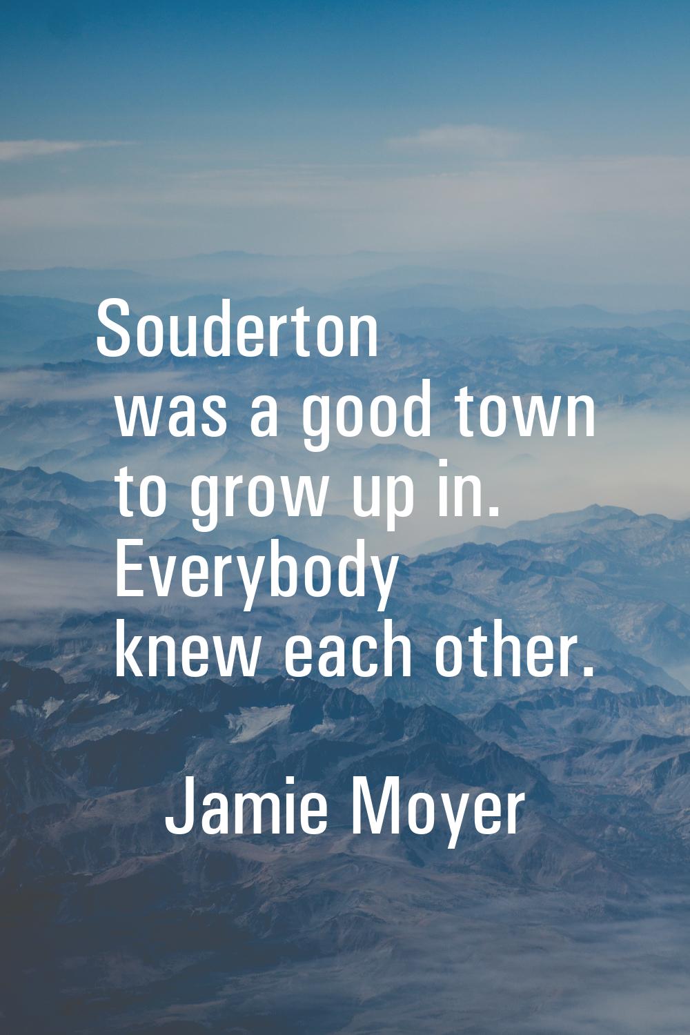 Souderton was a good town to grow up in. Everybody knew each other.