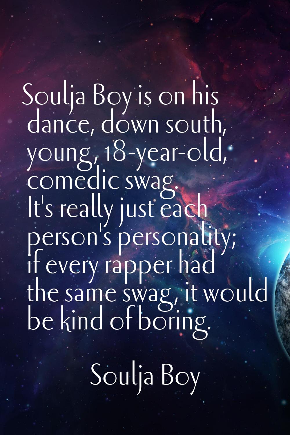Soulja Boy is on his dance, down south, young, 18-year-old, comedic swag. It's really just each per