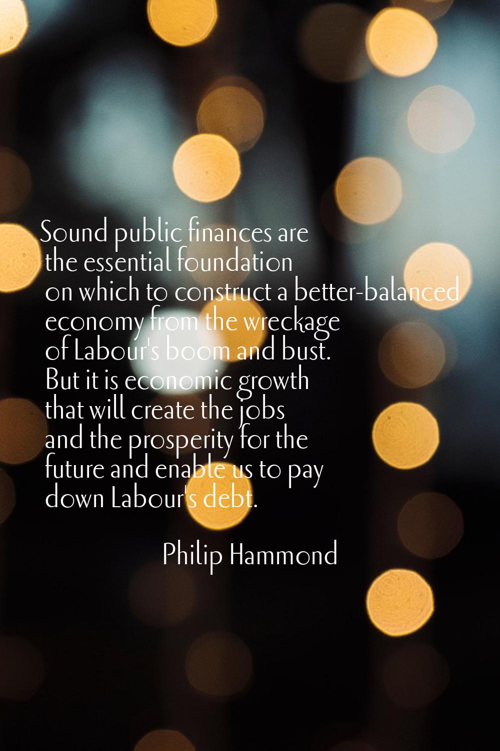 Sound public finances are the essential foundation on which to construct a better-balanced economy 