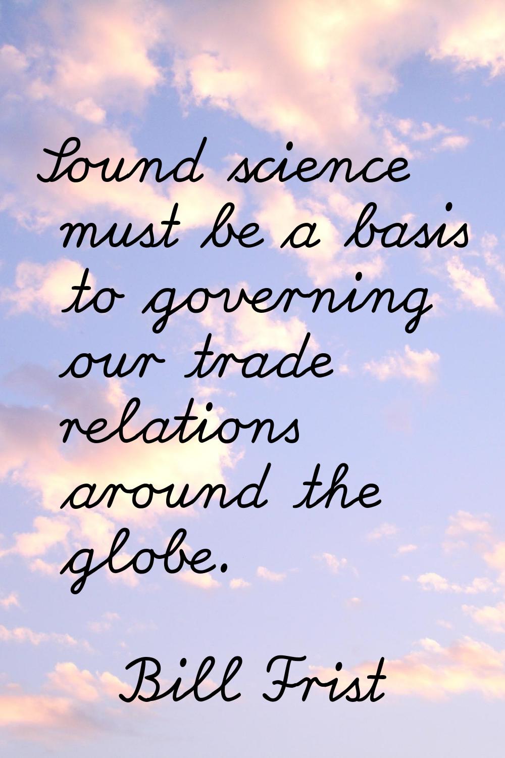 Sound science must be a basis to governing our trade relations around the globe.