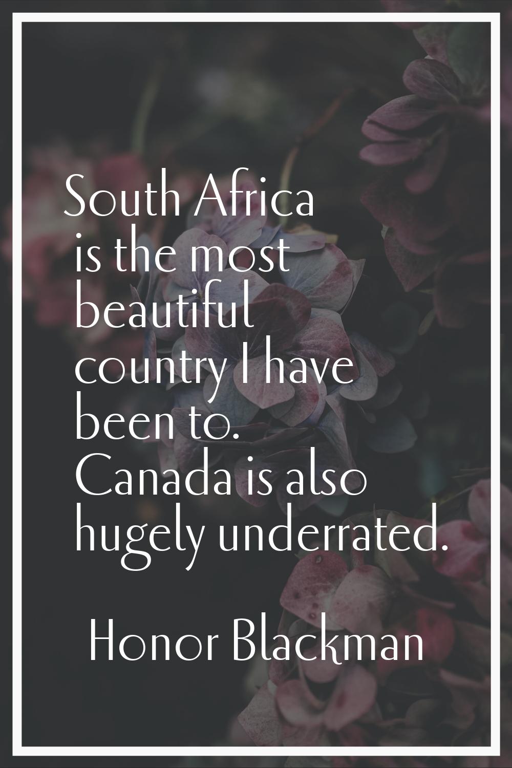 South Africa is the most beautiful country I have been to. Canada is also hugely underrated.