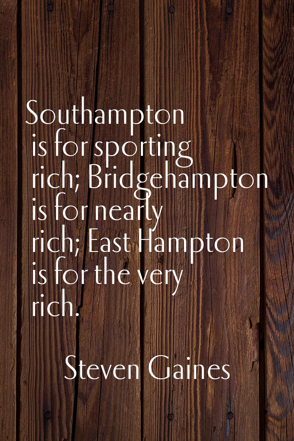Southampton is for sporting rich; Bridgehampton is for nearly rich; East Hampton is for the very ri