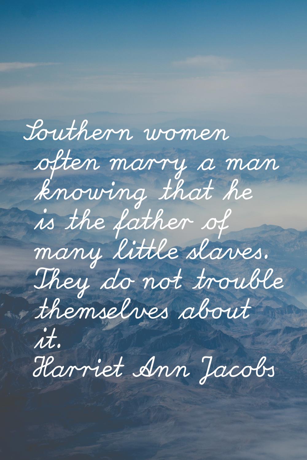 Southern women often marry a man knowing that he is the father of many little slaves. They do not t