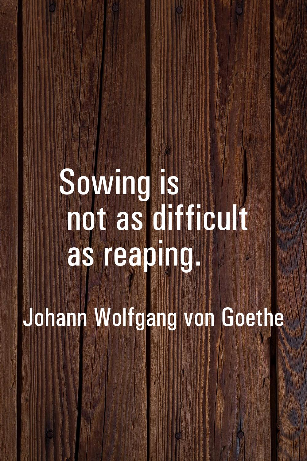 Sowing is not as difficult as reaping.