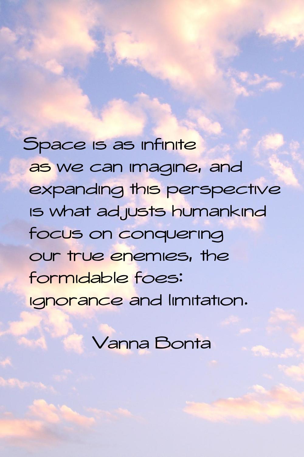 Space is as infinite as we can imagine, and expanding this perspective is what adjusts humankind fo