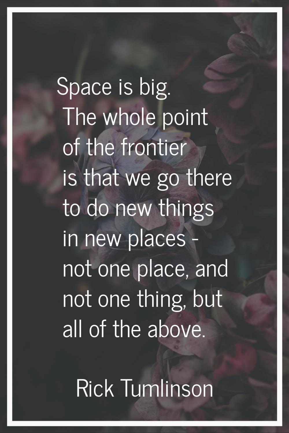 Space is big. The whole point of the frontier is that we go there to do new things in new places - 