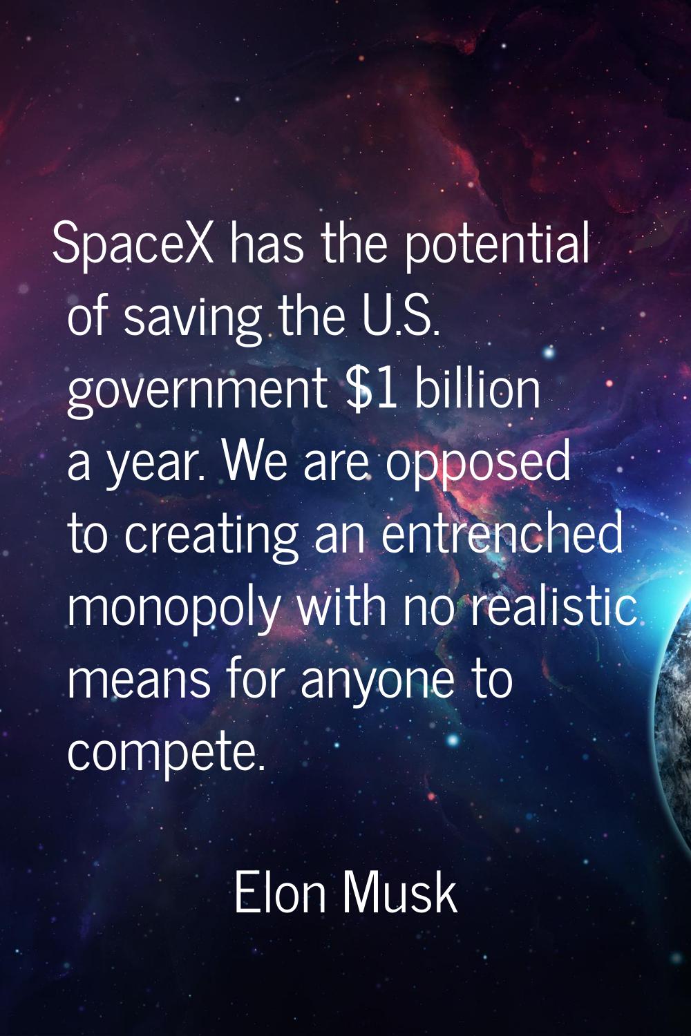 SpaceX has the potential of saving the U.S. government $1 billion a year. We are opposed to creatin