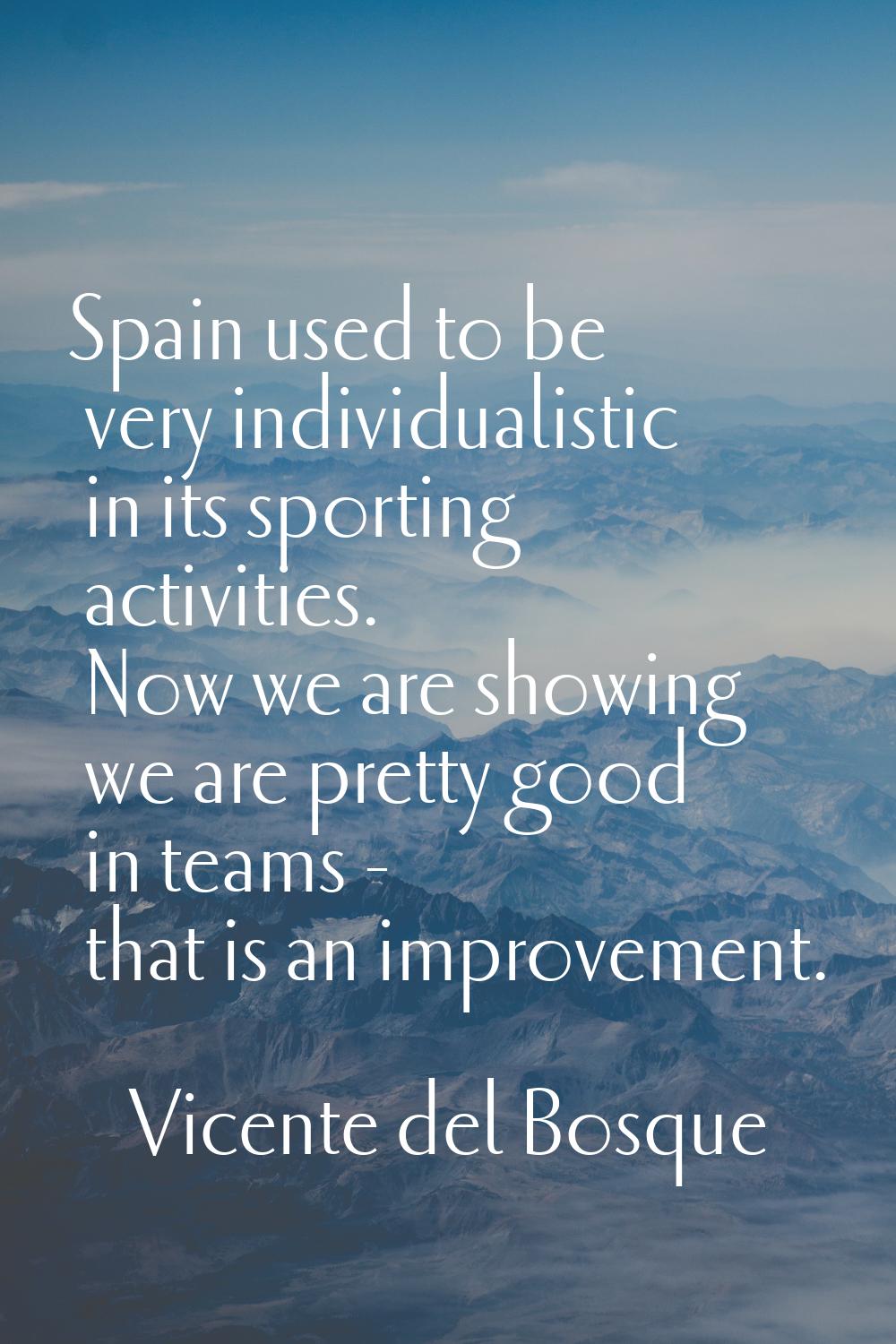 Spain used to be very individualistic in its sporting activities. Now we are showing we are pretty 