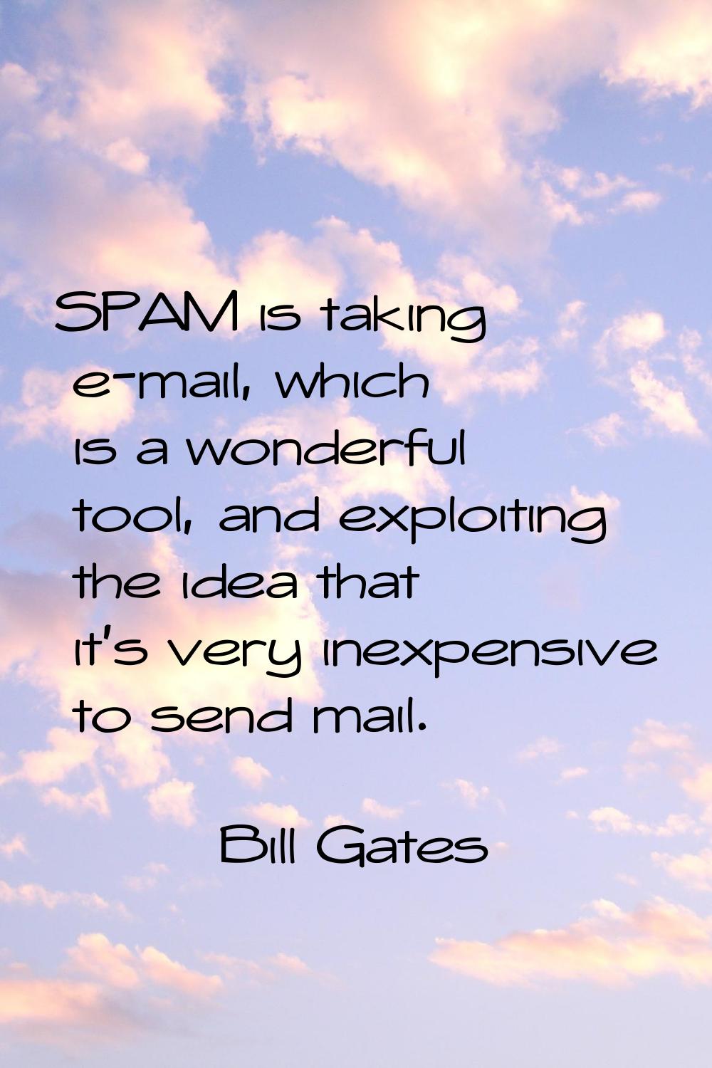 SPAM is taking e-mail, which is a wonderful tool, and exploiting the idea that it's very inexpensiv