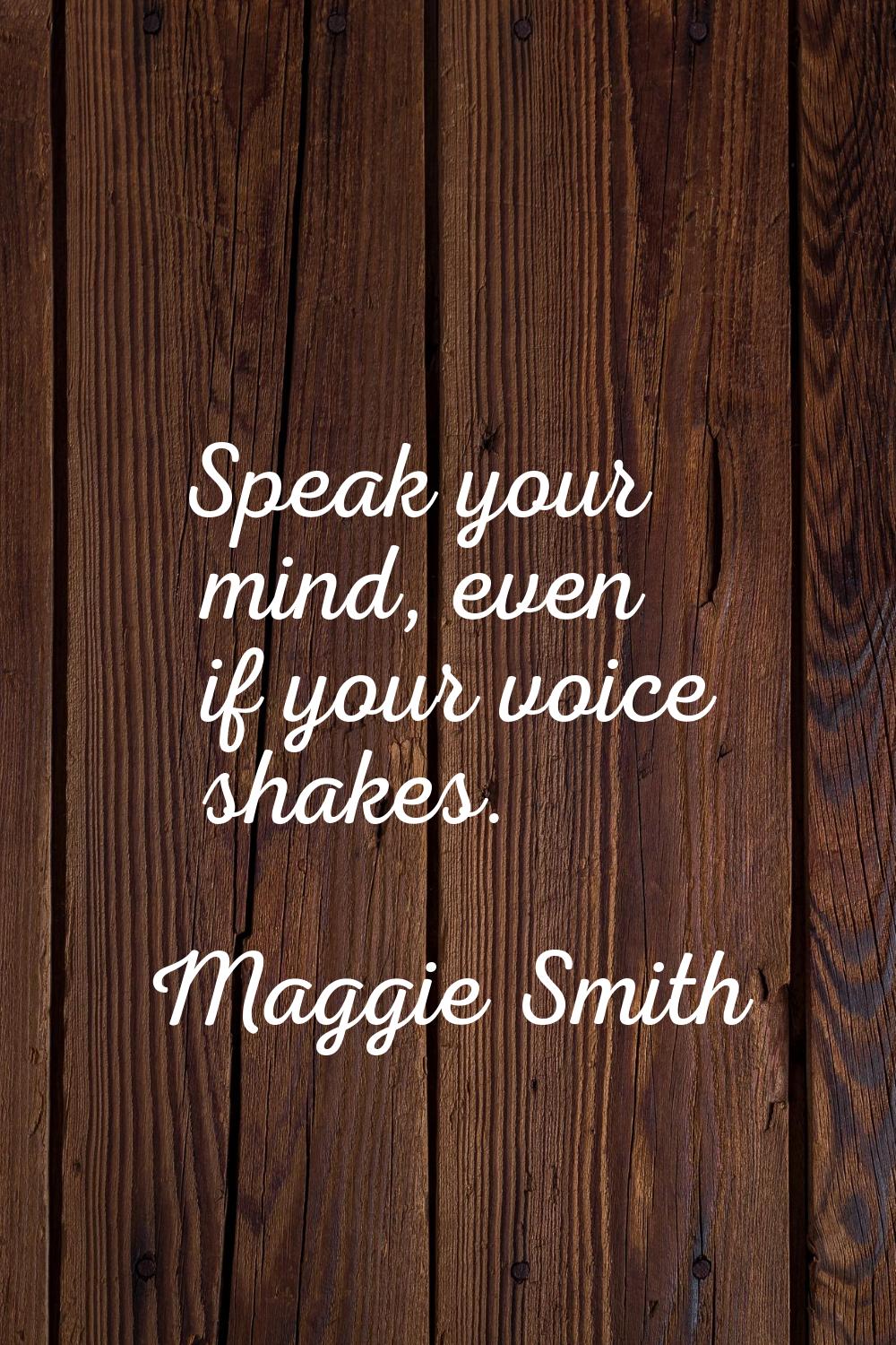Speak your mind, even if your voice shakes.