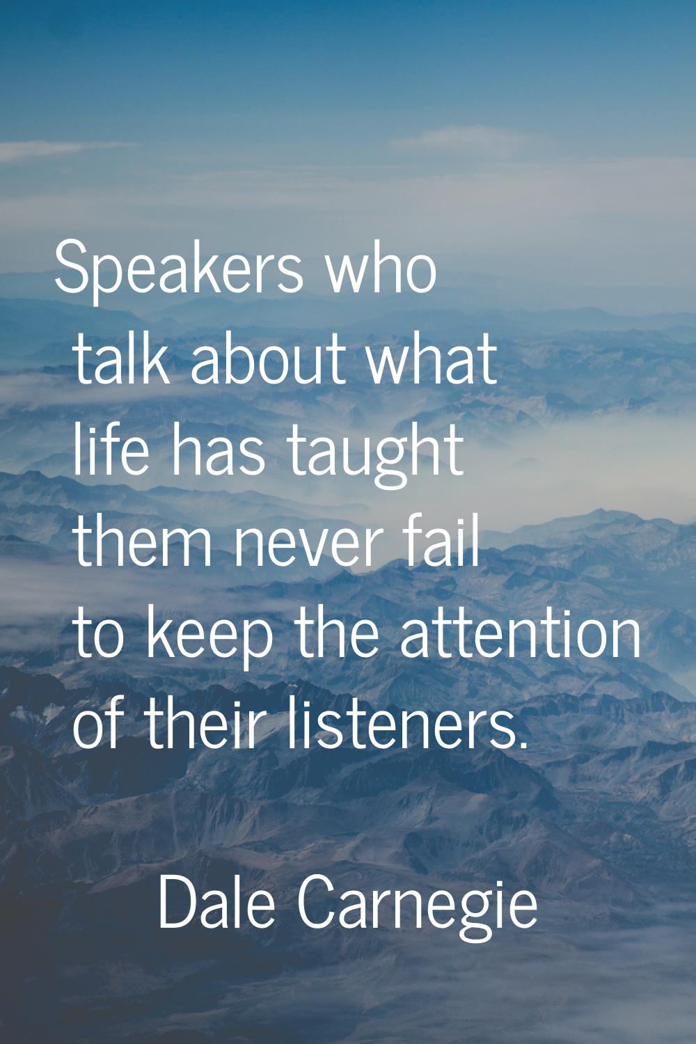 Speakers who talk about what life has taught them never fail to keep the attention of their listene