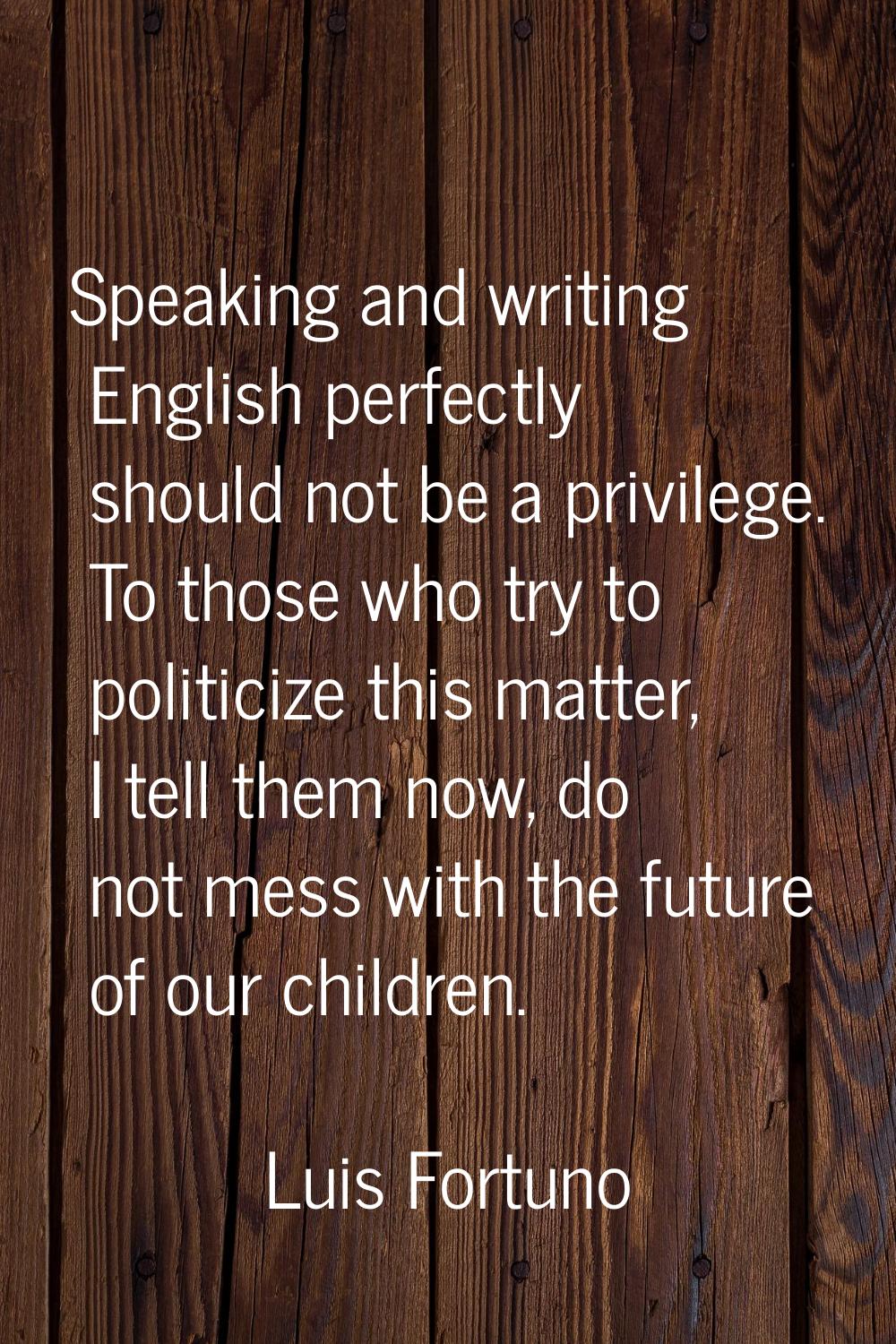 Speaking and writing English perfectly should not be a privilege. To those who try to politicize th