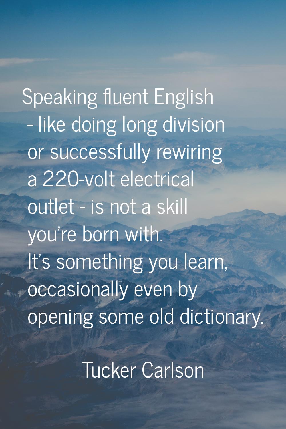 Speaking fluent English - like doing long division or successfully rewiring a 220-volt electrical o