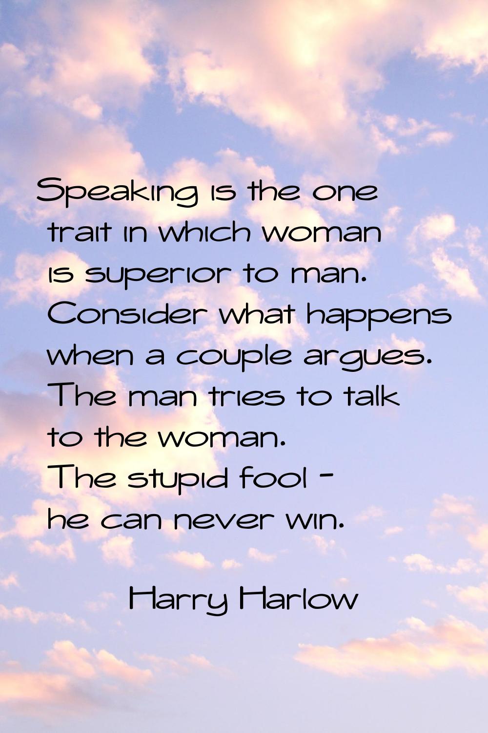 Speaking is the one trait in which woman is superior to man. Consider what happens when a couple ar