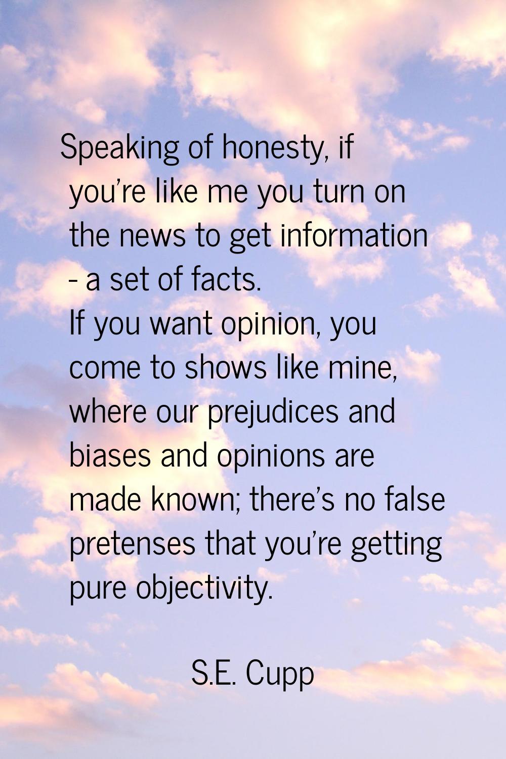 Speaking of honesty, if you're like me you turn on the news to get information - a set of facts. If