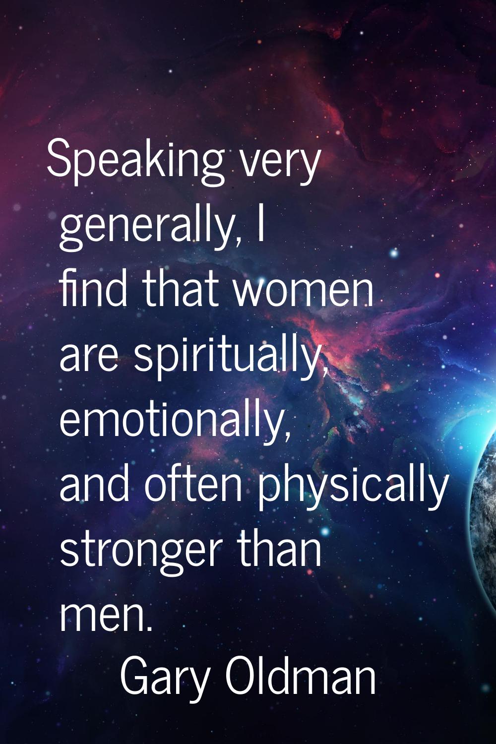 Speaking very generally, I find that women are spiritually, emotionally, and often physically stron