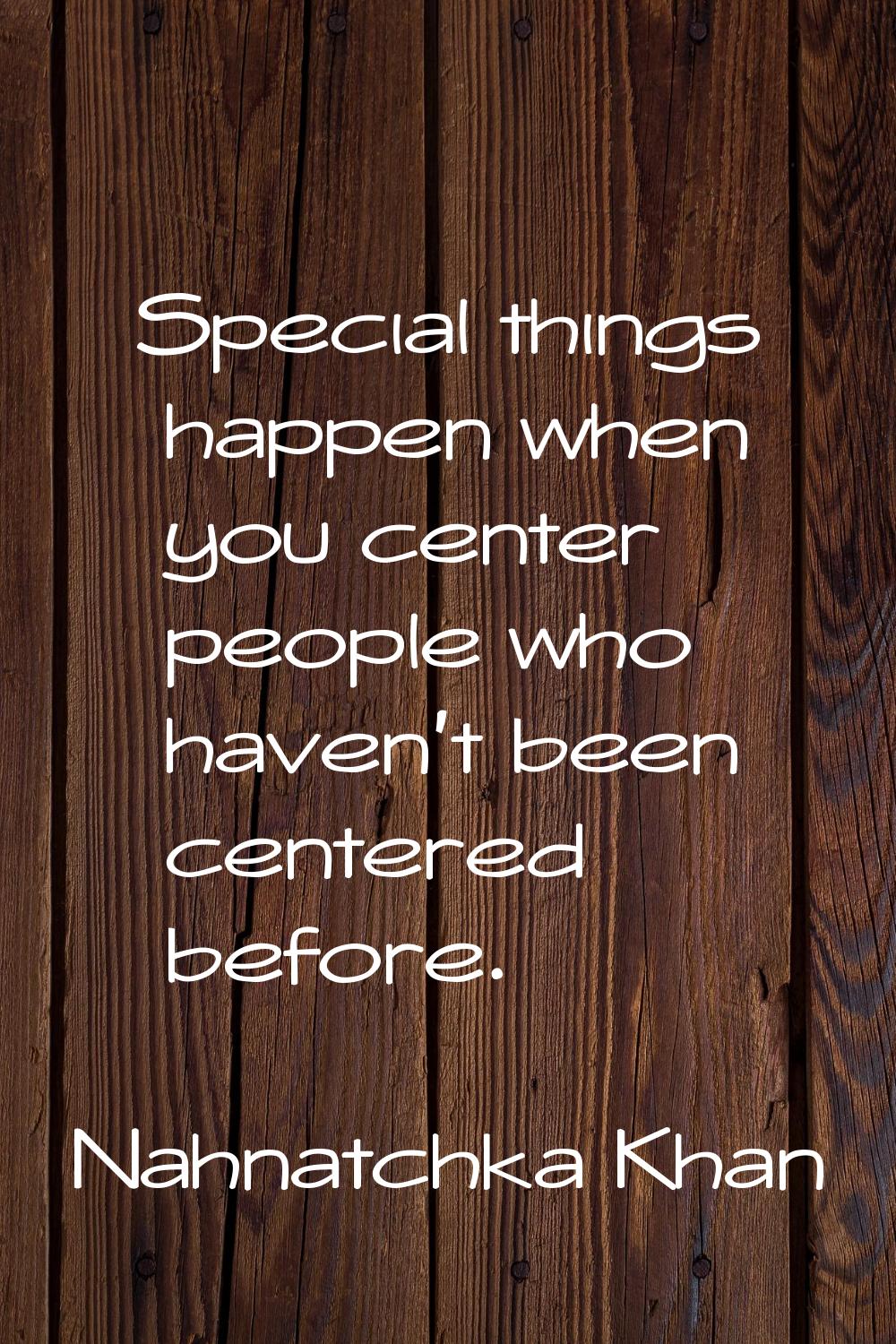 Special things happen when you center people who haven't been centered before.