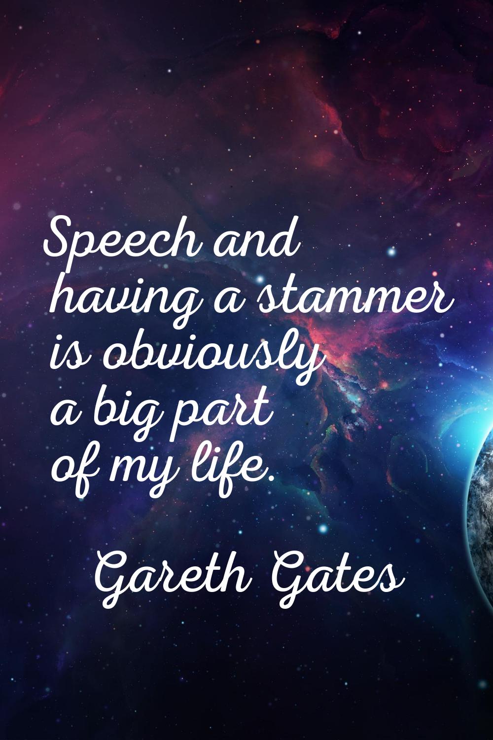Speech and having a stammer is obviously a big part of my life.
