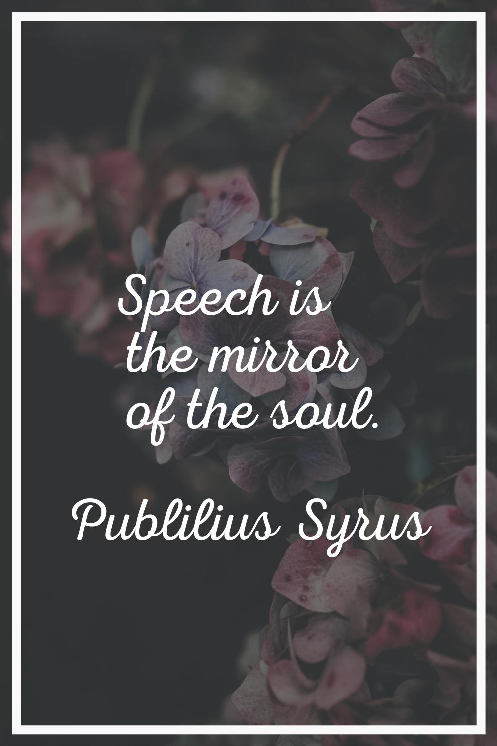 Speech is the mirror of the soul.