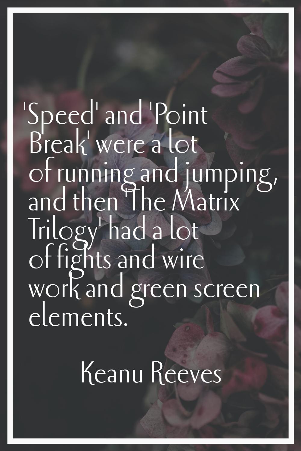 'Speed' and 'Point Break' were a lot of running and jumping, and then 'The Matrix Trilogy' had a lo