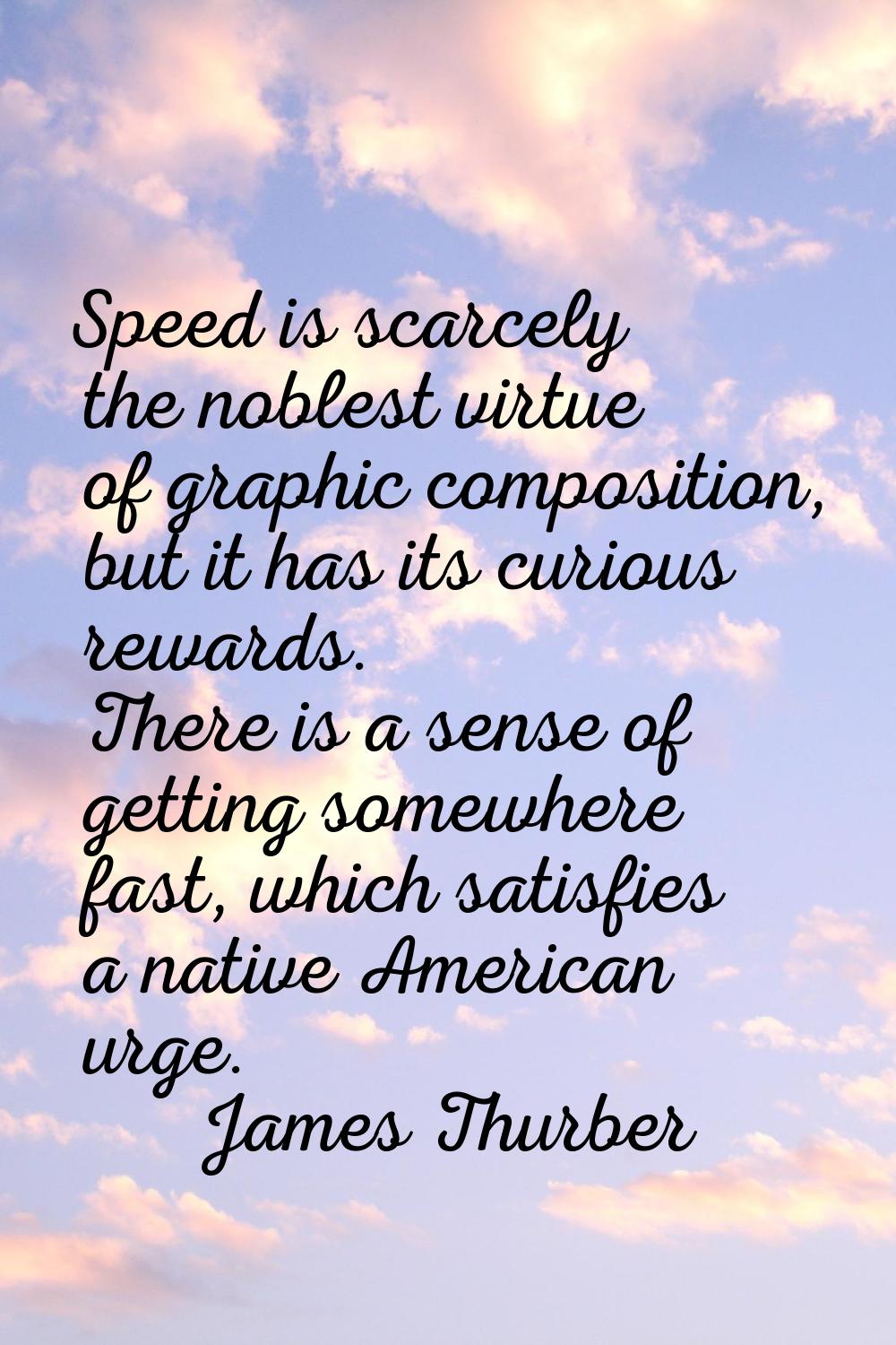 Speed is scarcely the noblest virtue of graphic composition, but it has its curious rewards. There 