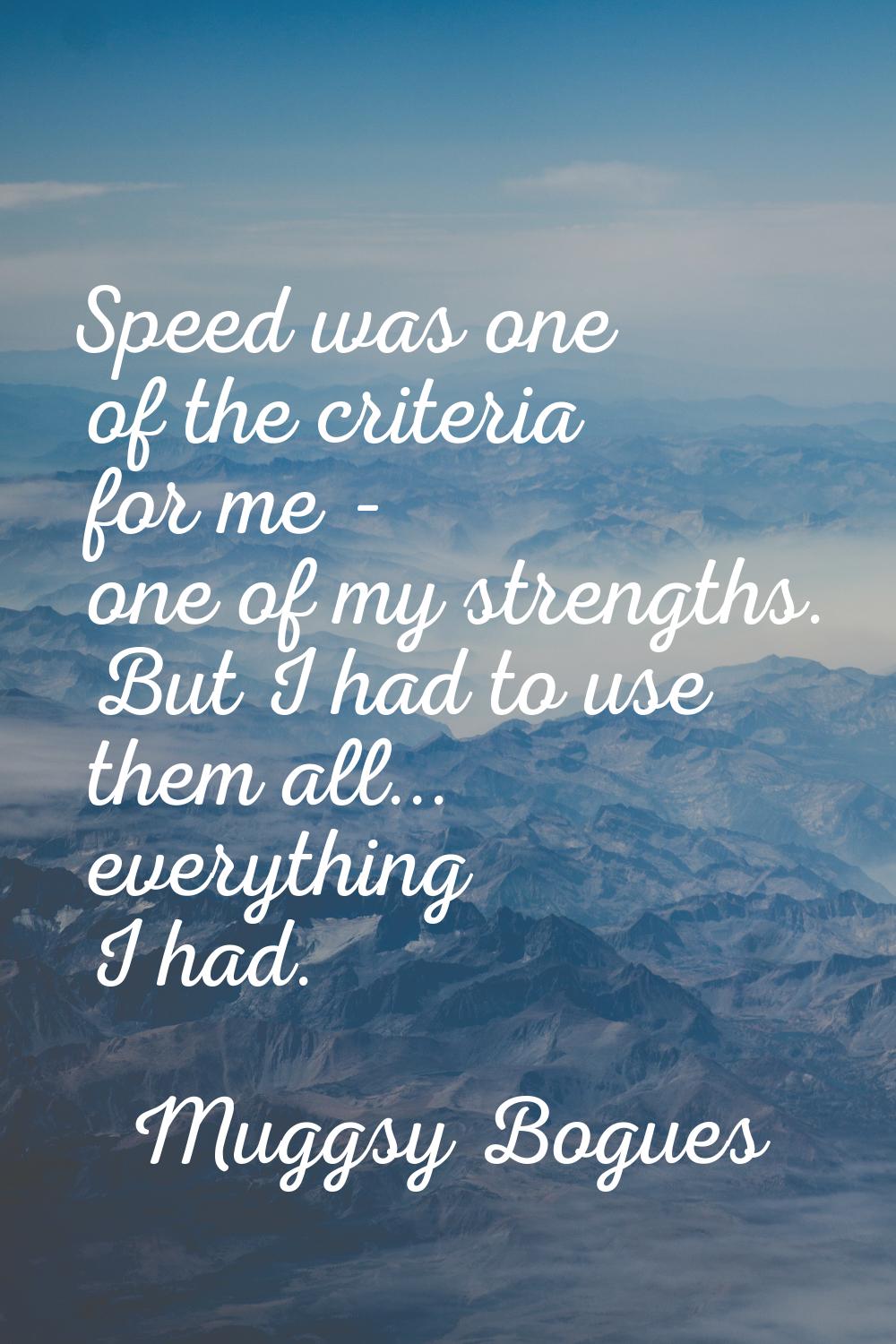 Speed was one of the criteria for me - one of my strengths. But I had to use them all... everything