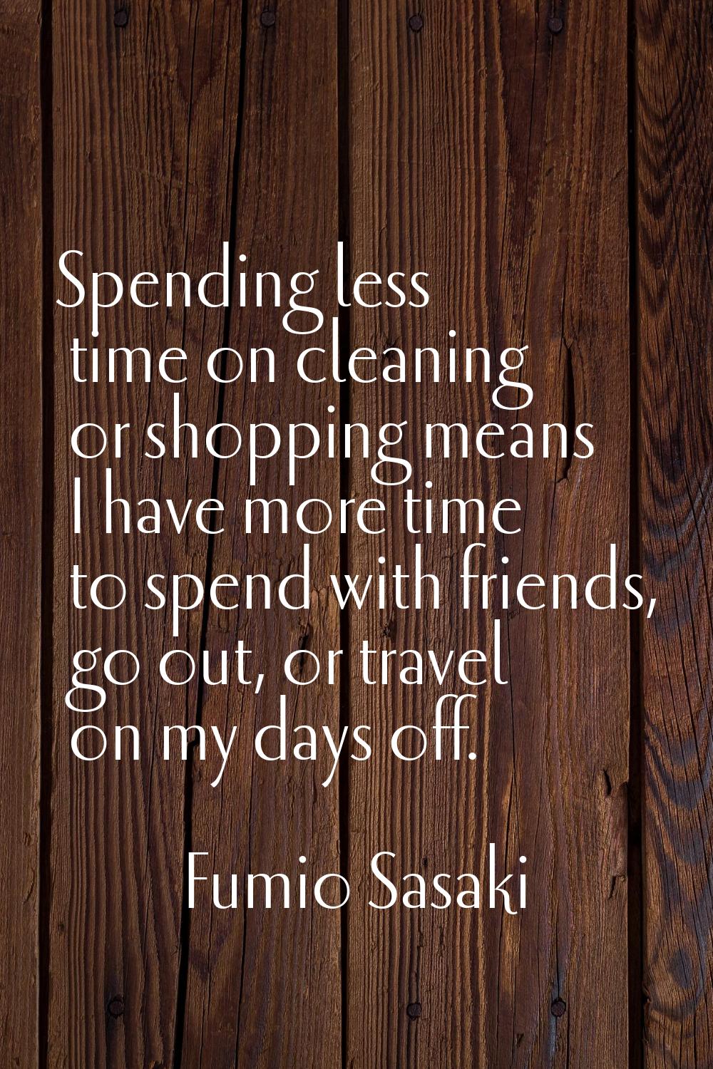 Spending less time on cleaning or shopping means I have more time to spend with friends, go out, or