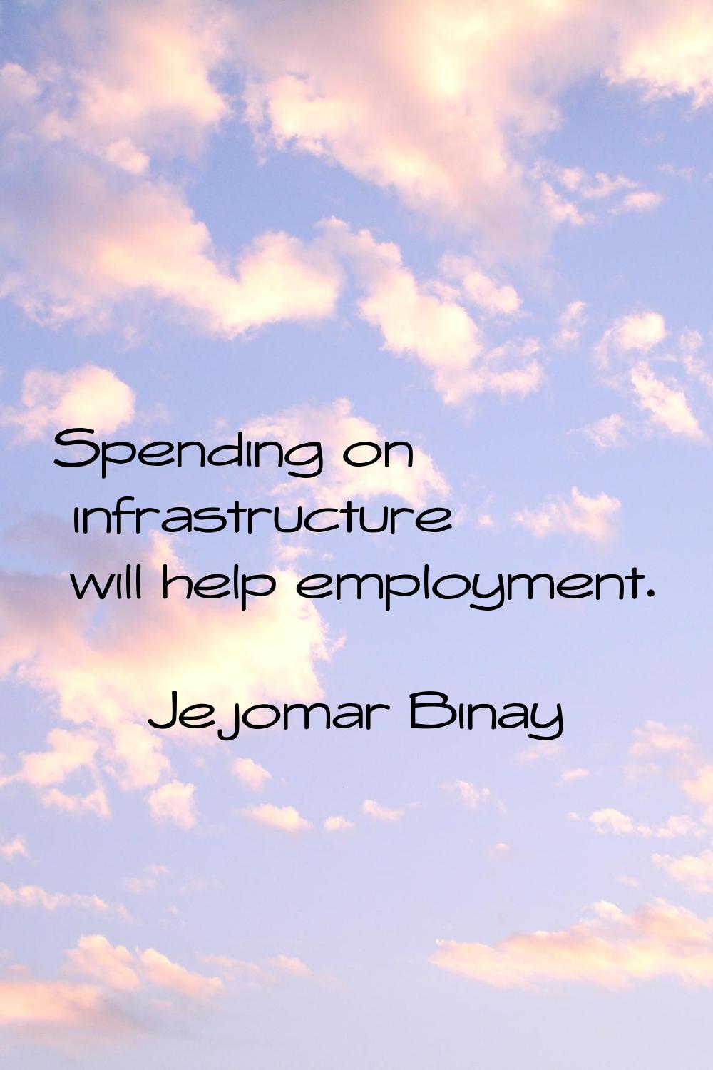 Spending on infrastructure will help employment.