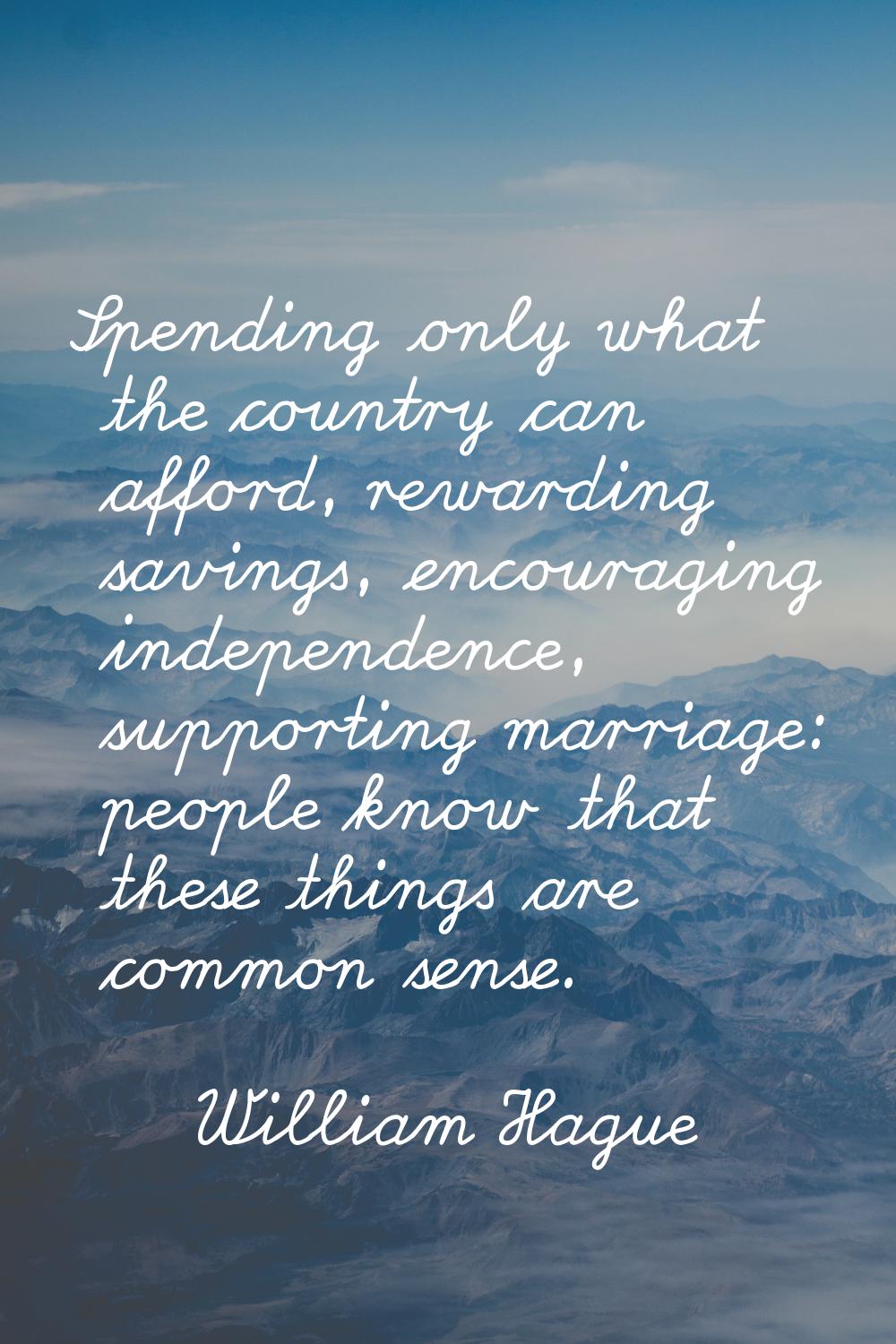 Spending only what the country can afford, rewarding savings, encouraging independence, supporting 