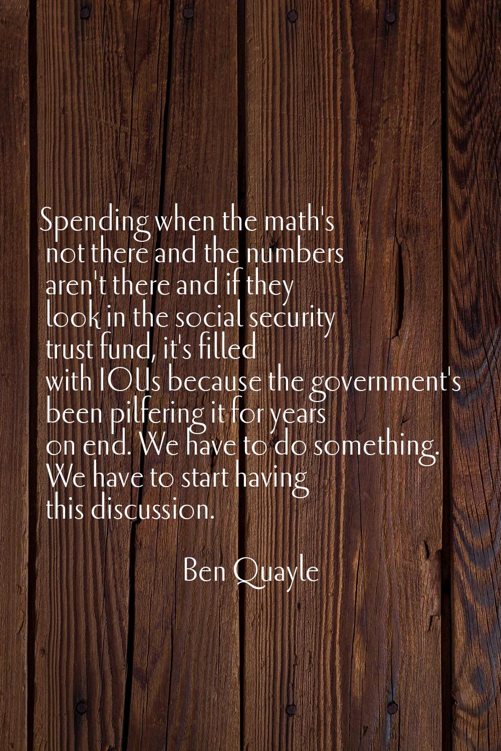 Spending when the math's not there and the numbers aren't there and if they look in the social secu