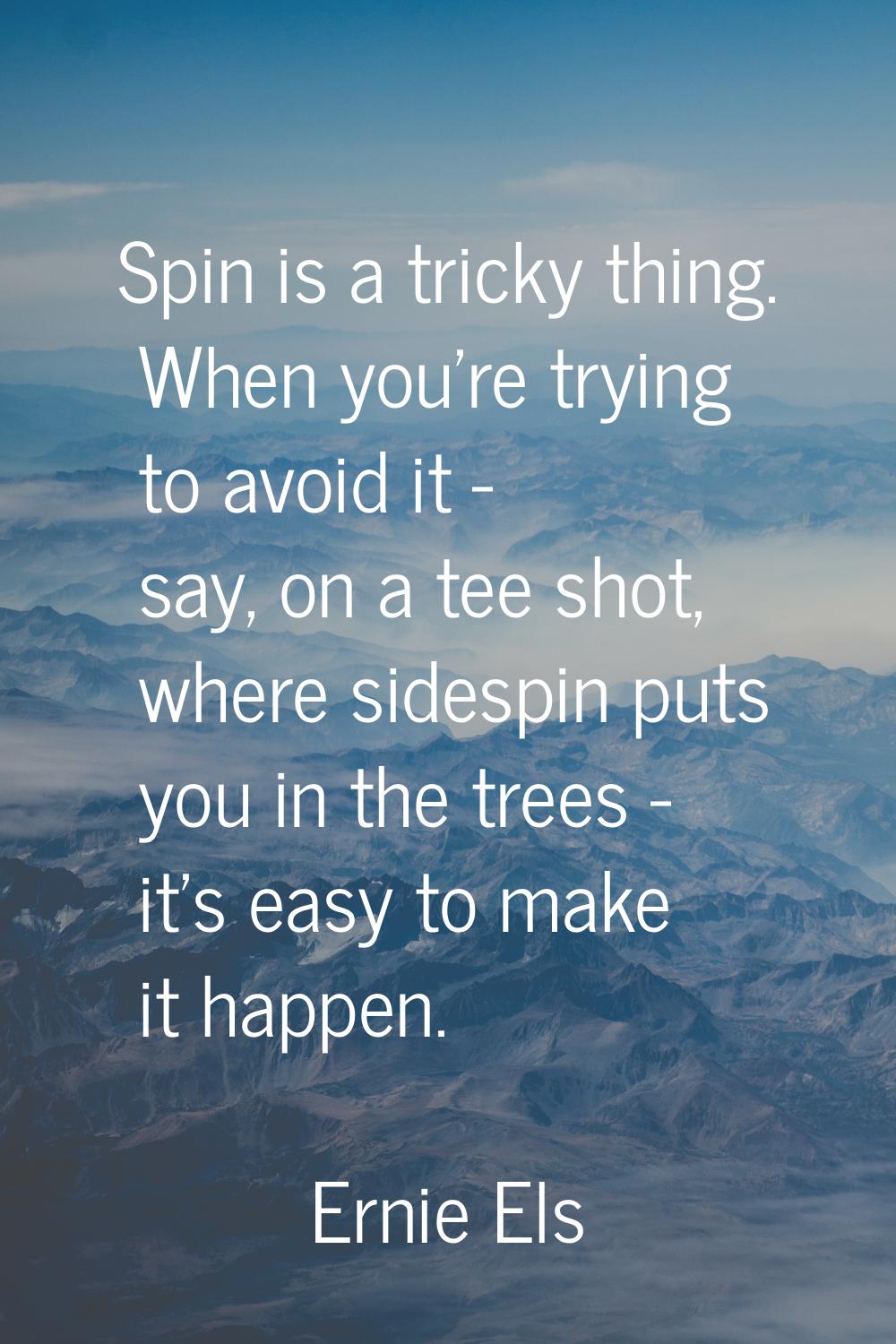 Spin is a tricky thing. When you're trying to avoid it - say, on a tee shot, where sidespin puts yo