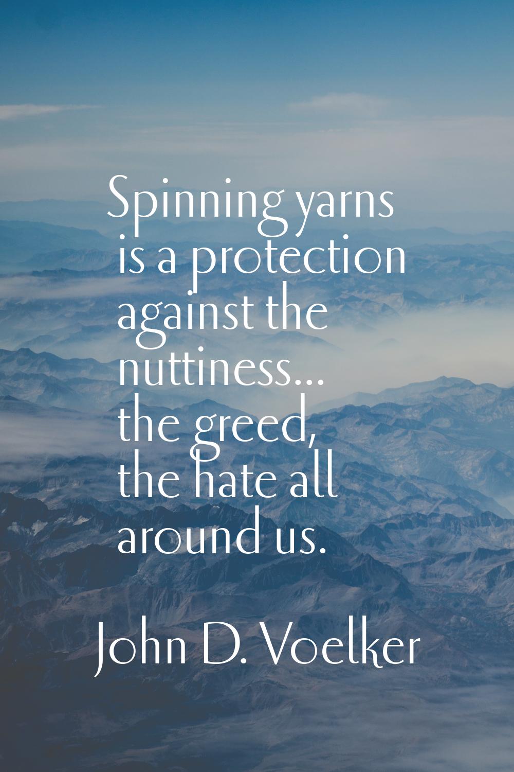 Spinning yarns is a protection against the nuttiness... the greed, the hate all around us.