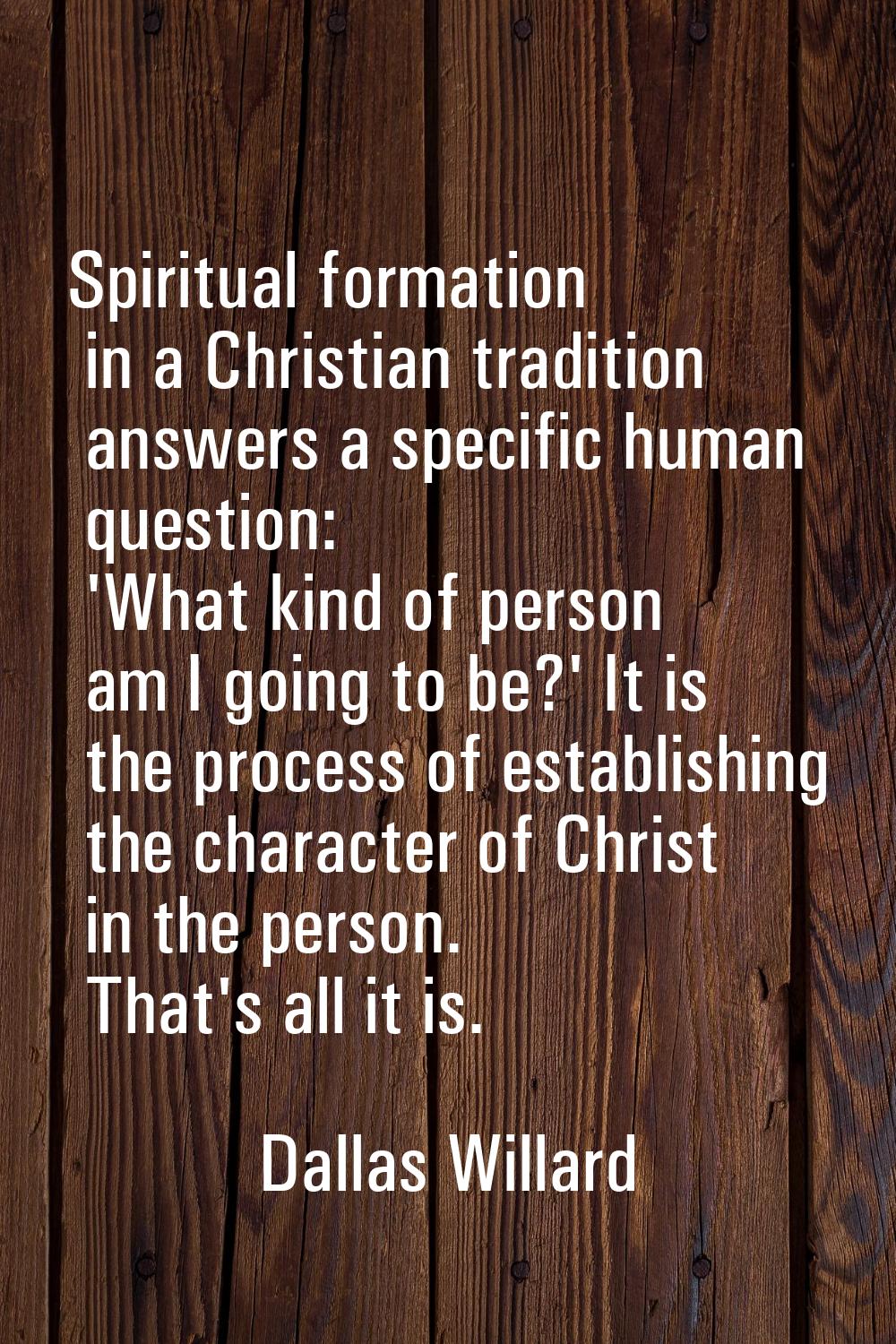 Spiritual formation in a Christian tradition answers a specific human question: 'What kind of perso