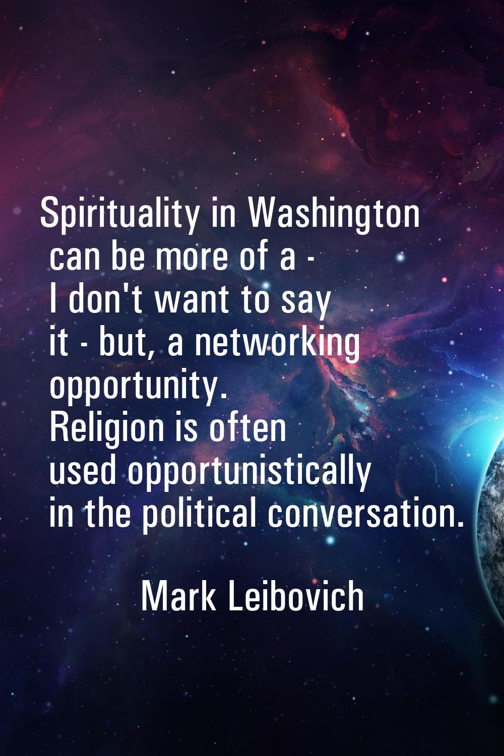 Spirituality in Washington can be more of a - I don't want to say it - but, a networking opportunit