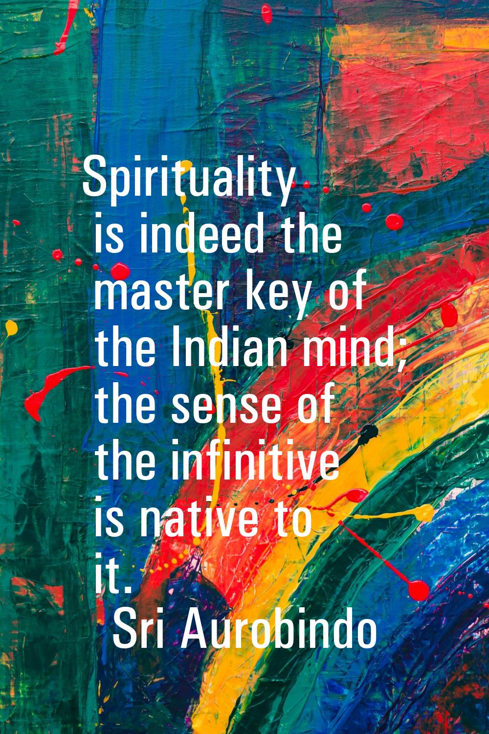 Spirituality is indeed the master key of the Indian mind; the sense of the infinitive is native to 