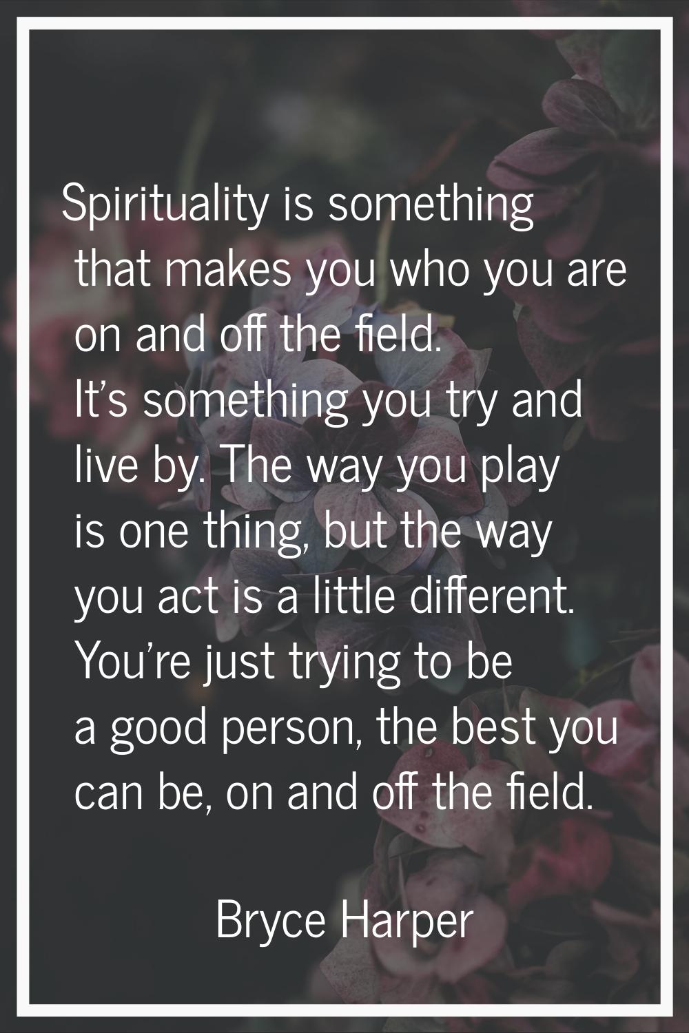 Spirituality is something that makes you who you are on and off the field. It's something you try a