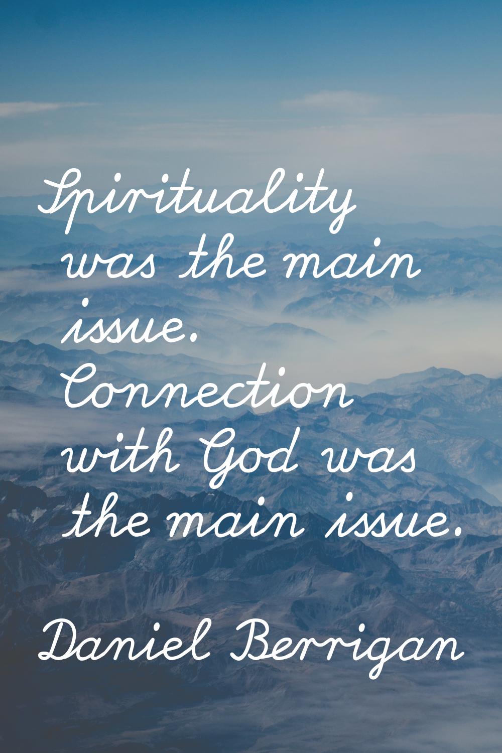 Spirituality was the main issue. Connection with God was the main issue.