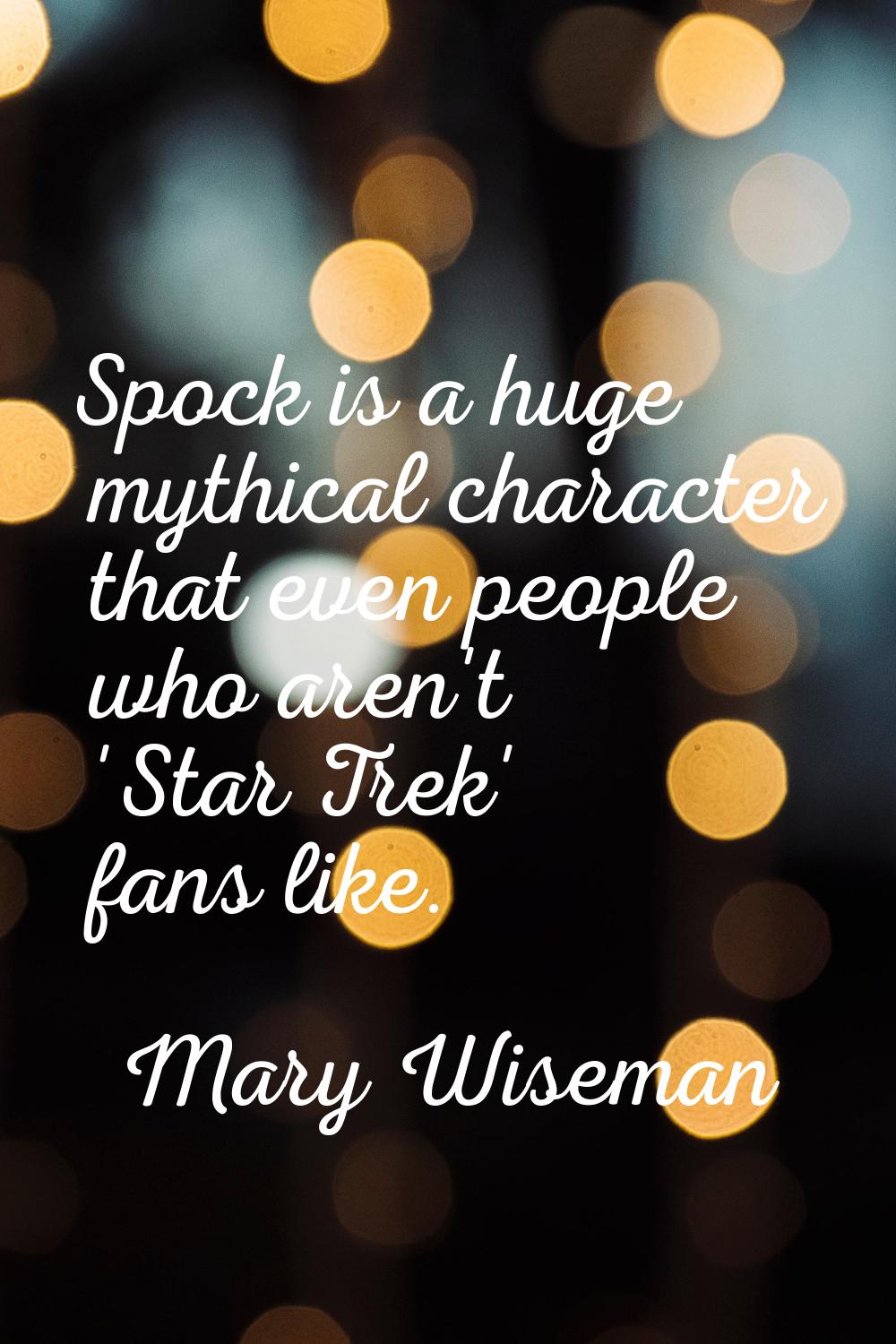 Spock is a huge mythical character that even people who aren't 'Star Trek' fans like.