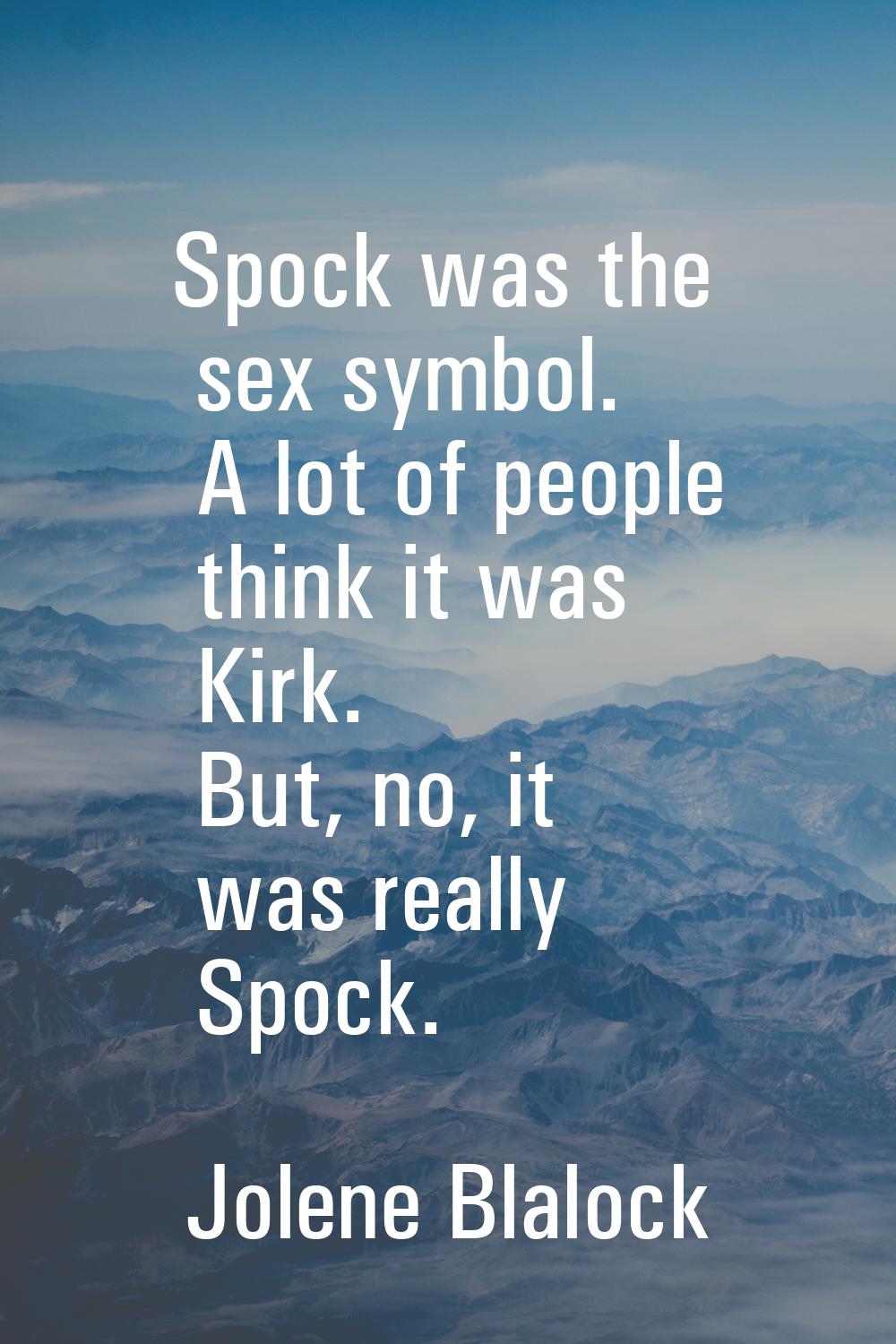 Spock was the sex symbol. A lot of people think it was Kirk. But, no, it was really Spock.