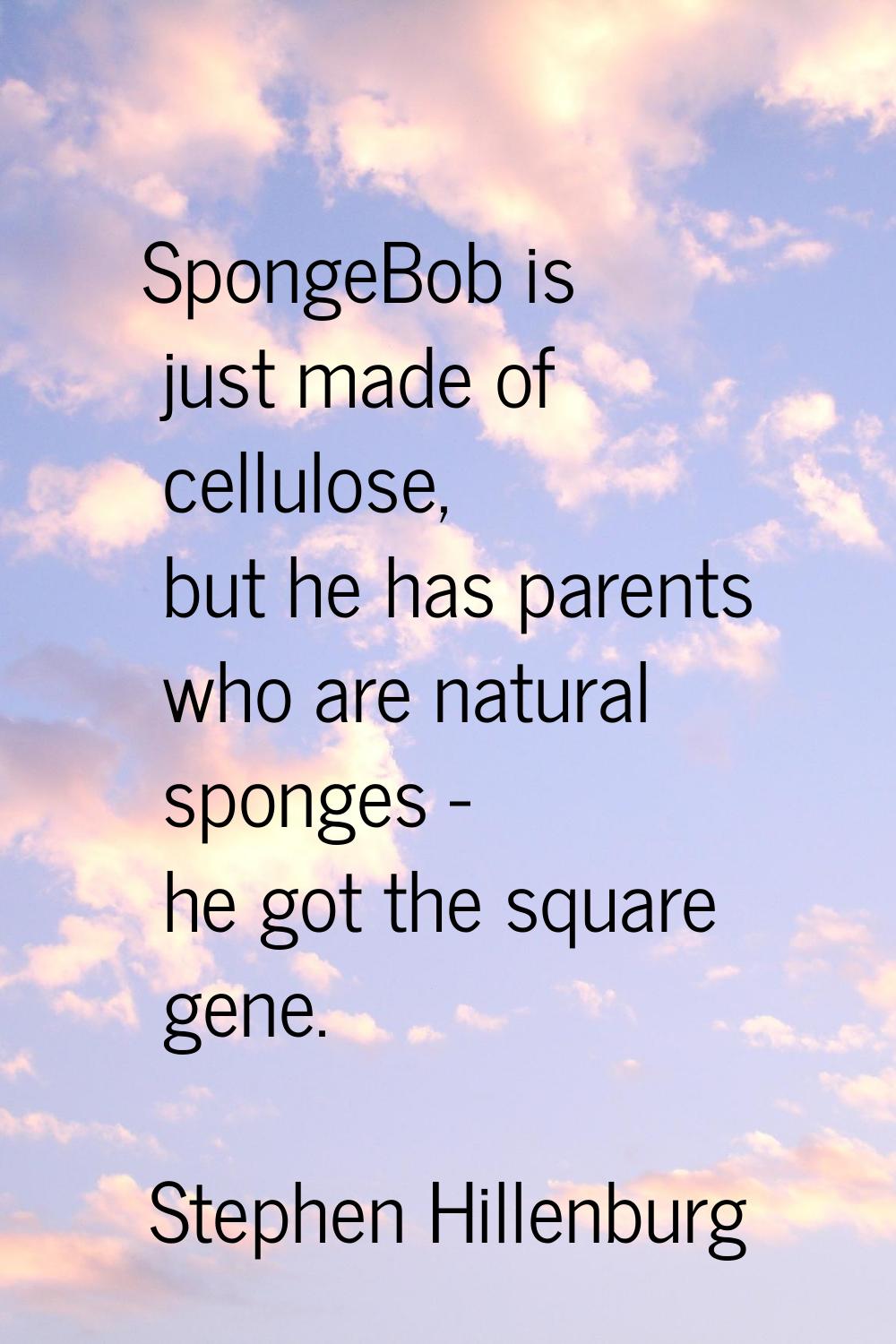 SpongeBob is just made of cellulose, but he has parents who are natural sponges - he got the square