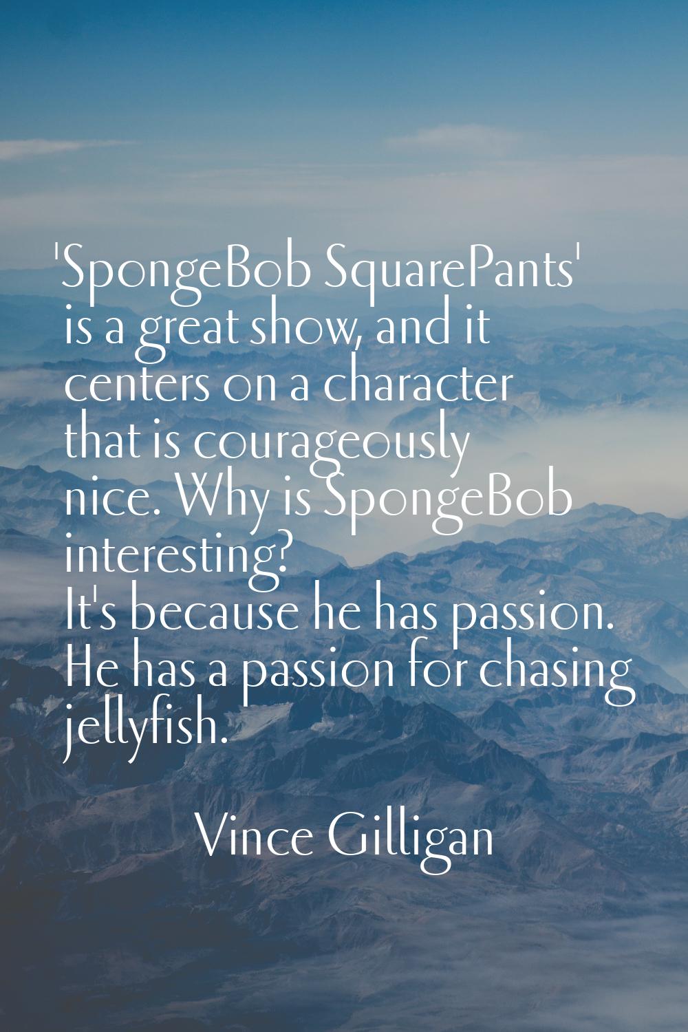 'SpongeBob SquarePants' is a great show, and it centers on a character that is courageously nice. W