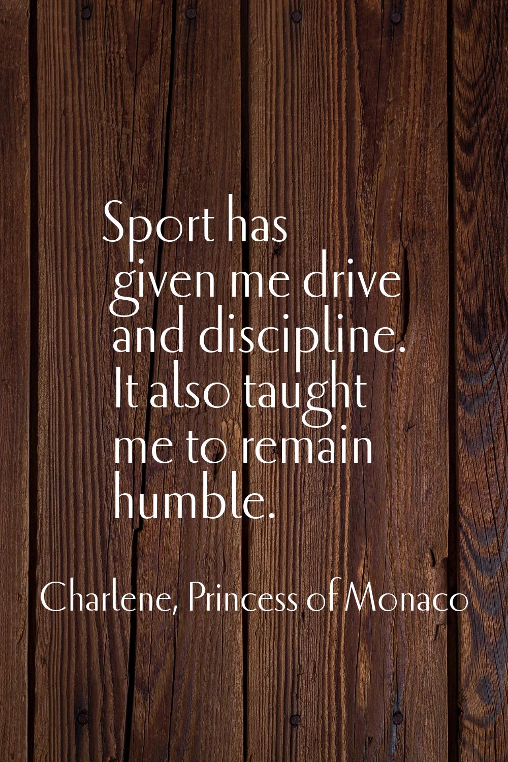 Sport has given me drive and discipline. It also taught me to remain humble.