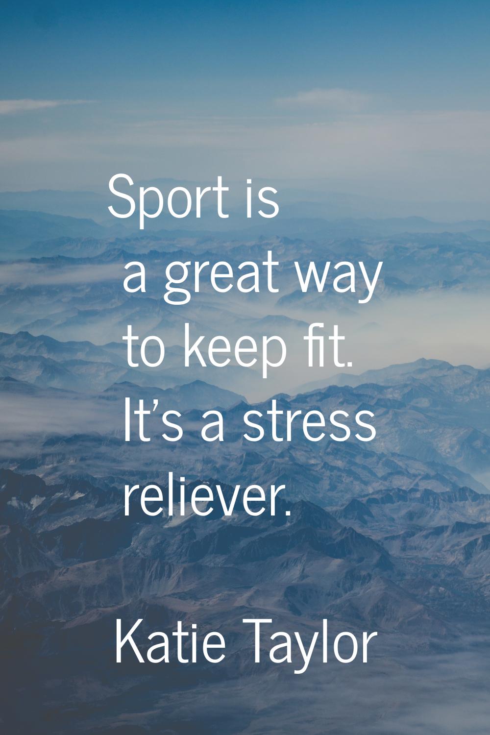 Sport is a great way to keep fit. It's a stress reliever.