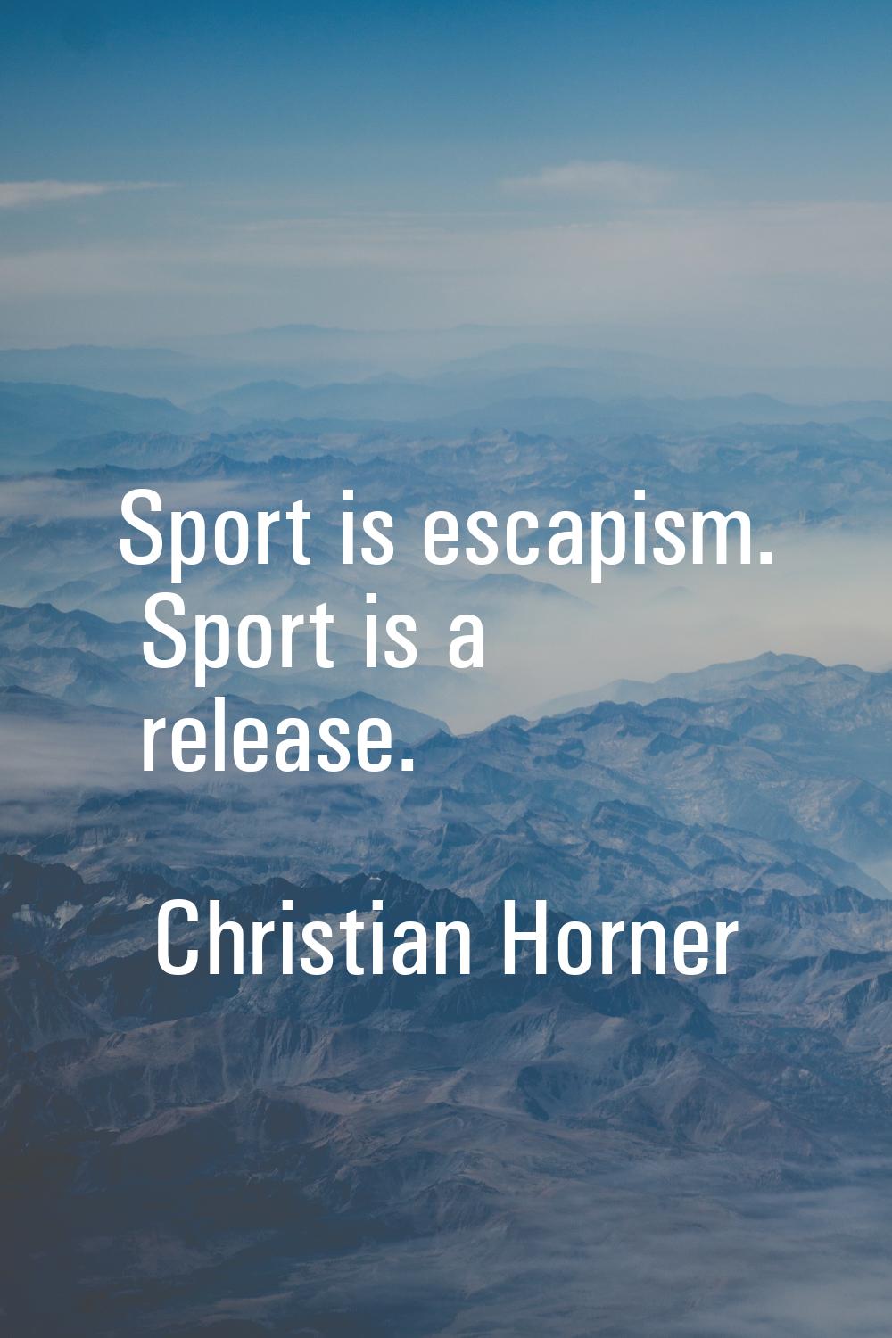 Sport is escapism. Sport is a release.