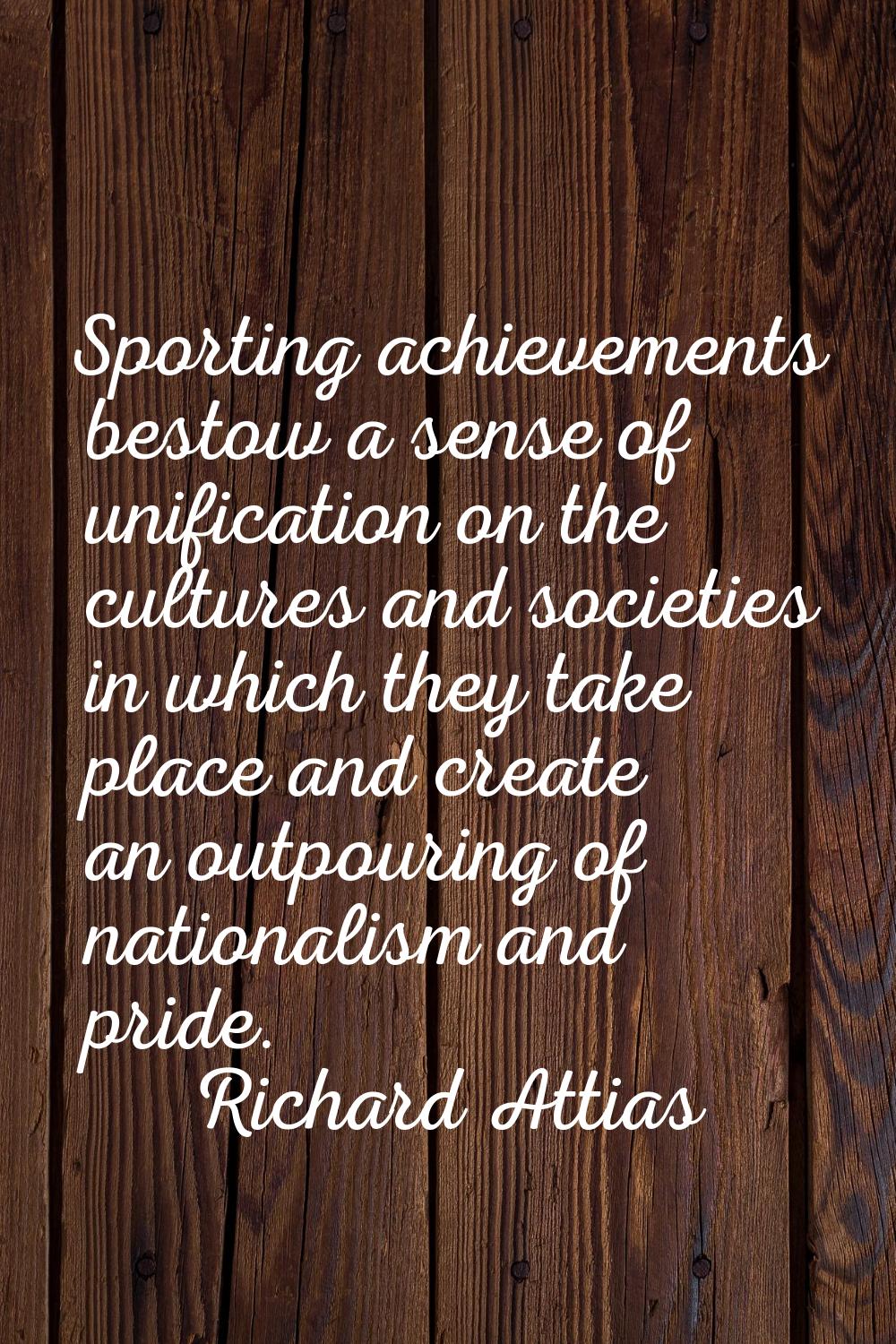 Sporting achievements bestow a sense of unification on the cultures and societies in which they tak