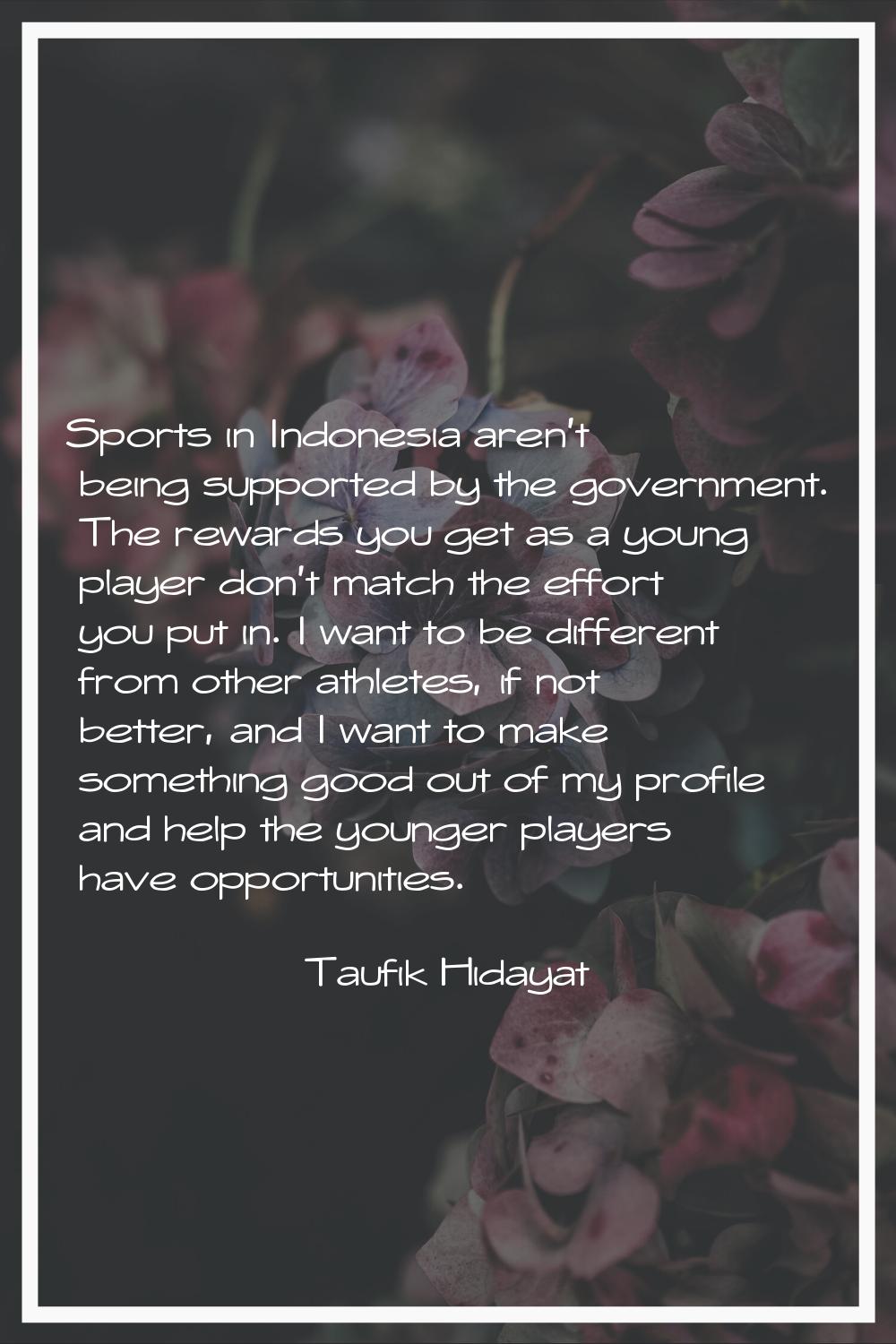 Sports in Indonesia aren't being supported by the government. The rewards you get as a young player