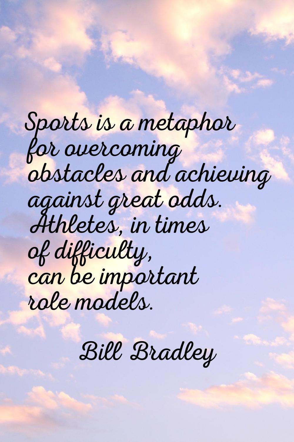 Sports is a metaphor for overcoming obstacles and achieving against great odds. Athletes, in times 