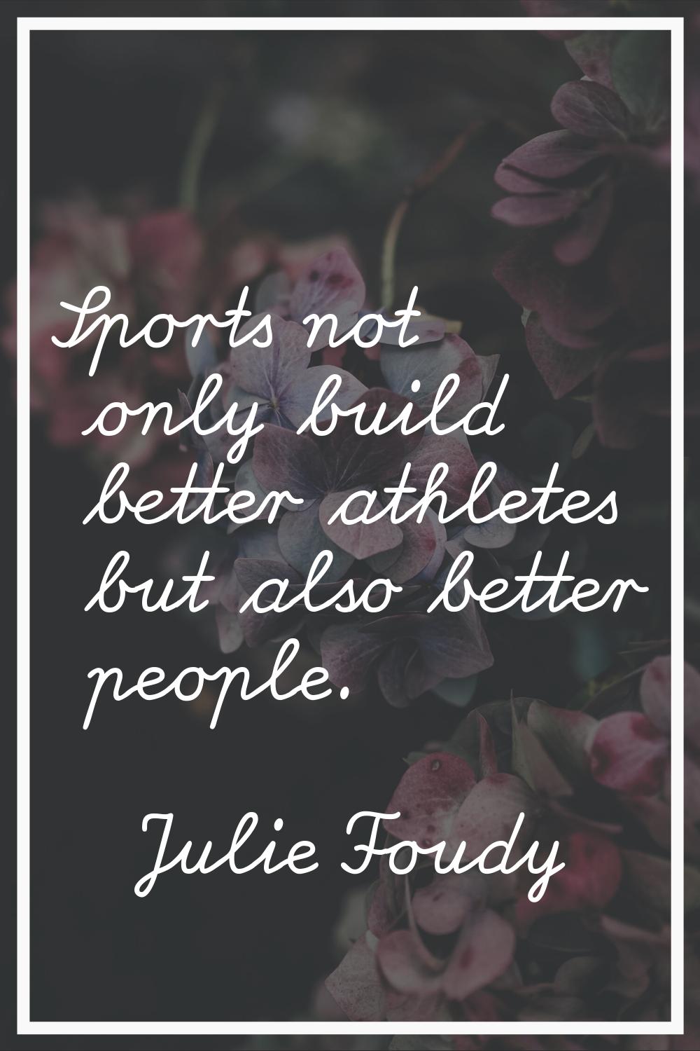 Sports not only build better athletes but also better people.